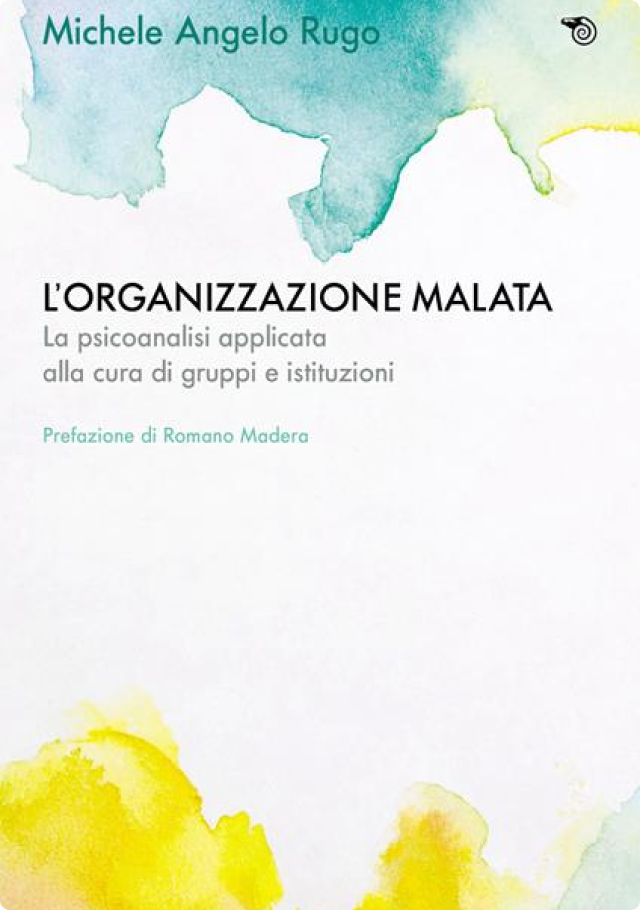 L’organizzazione malata, pubblicazione sulla psicoanalisi applicata ai gruppi e alle istituzioni, di Michele Angelo Rugo.